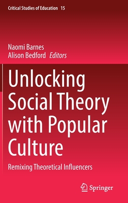 Unlocking Social Theory with Popular Culture: Remixing Theoretical Influencers - Barnes, Naomi (Editor), and Bedford, Alison (Editor)