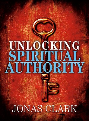 Unlocking Spiritual Authority - Clark, Jonas