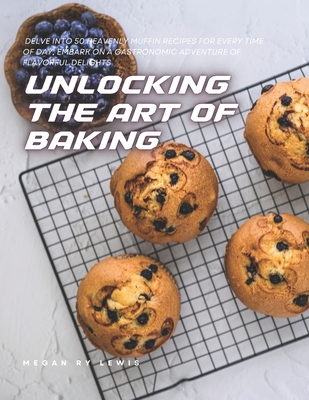 Unlocking the Art of Baking: Delve into 50 Heavenly Muffin Recipes for Every Time of Day, Embark on a Gastronomic Adventure of Flavorful Delights - Lewis, Megan Ry