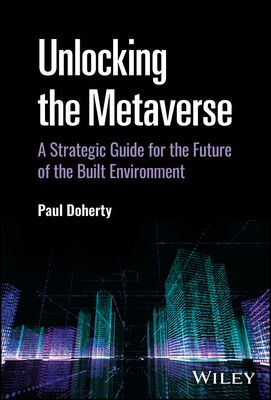 Unlocking the Metaverse: A Strategic Guide for the Future of the Built Environment - Doherty, Paul