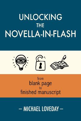 Unlocking the Novella-in-Flash: from Blank Page to Finished Manuscript - Loveday, Michael