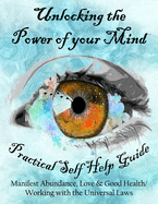 Unlocking the Power of your Mind: Practical Self Help Guide, Manifest Abundance, Love & Good Health Working with the Universal Laws