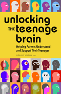 Unlocking the Teenage Brain: Helping Parents Understand and Support Their Teenager