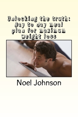 unlocking the truth: Day to day meal plan for maximum weight loss - Johnson, Noel