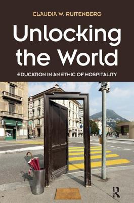 Unlocking the World: Education in an Ethic of Hospitality - Ruitenberg, Claudia W