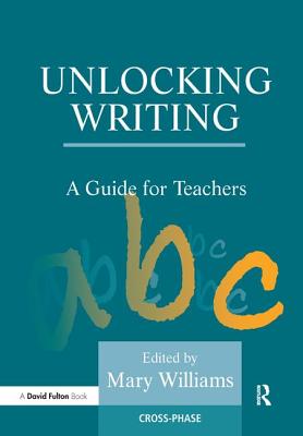 Unlocking Writing: A Guide for Teachers - Mary Williams, Mary (Editor)