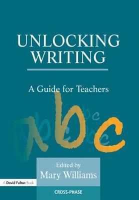 Unlocking Writing: A Guide for Teachers - Mary Williams, Mary (Editor)