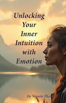 Unlocking Your Intuition with Emotion: Awaken To Your Intuitive Power - Blake, Simon