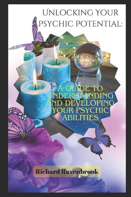 Unlocking Your Psychic Potential: A Guide to Understanding and Developing Your Psychic Abilities - Ravenbrook, Richard