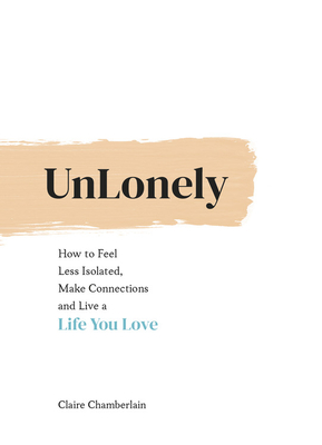 UnLonely: How to Feel Less Isolated, Make Connections and Live a Life You Love - Chamberlain, Claire