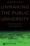 Unmaking the Public University: The Forty-Year Assault on the Middle Class - 