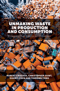 Unmaking Waste in Production and Consumption: Towards The Circular Economy
