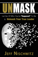 Unmask: Let Go of Who You're Supposed to Be & Unleash Your True Leader