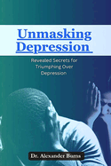 Unmasking Depression: Revealed Secrets for Triumphing Over Depression