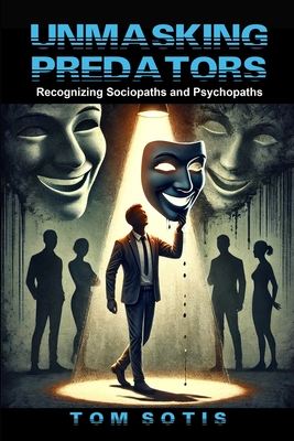 Unmasking Predators: Recognizing Sociopaths and Psychopaths at Work and in Everyday Life - Sotis, Tom