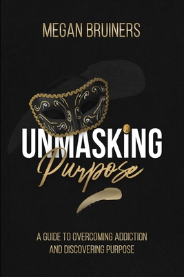 Unmasking Purpose: A Guide To Overcoming Addiction And Discovering Purpose - Bruiners, Megan