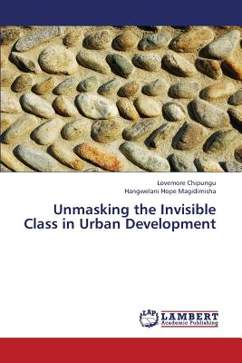 Unmasking the Invisible Class in Urban Development - Chipungu Lovemore, and Magidimisha Hangwelani Hope