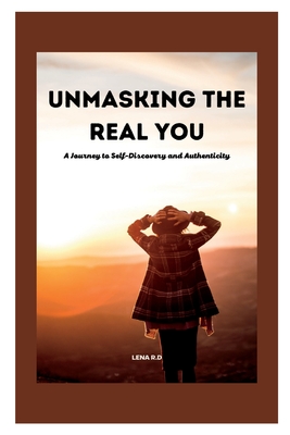 Unmasking the Real You: A Journey to Self-Discovery and Authenticity - R D, Lena