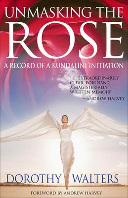 Unmasking the Rose: A Record of a Kundalini Initiation - Walters, Dorothy