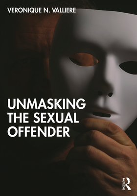 Unmasking the Sexual Offender - Valliere, Veronique N