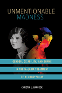 Unmentionable Madness: Gender, Disability, and Shame in the Malaria Treatment of Neurosyphilis