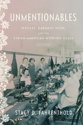 Unmentionables: Textiles, Garment Work, and the Syrian American Working Class - Fahrenthold, Stacy