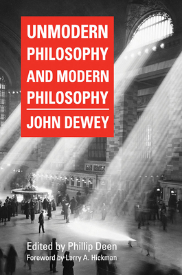 Unmodern Philosophy and Modern Philosophy - Deen, Phillip (Editor), and Dewey, John, and Hickman, Larry A (Foreword by)