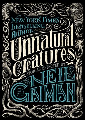 Unnatural Creatures: Stories Selected by Neil Gaiman - Gaiman, Neil