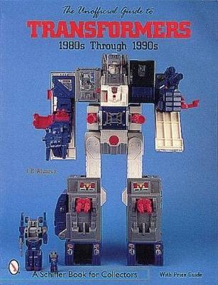 Unofficial Guide to Transformers: 1980's Through 1990's - Alvarez, J E