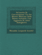 Un'oretta Di Conversazione Tra SEI Illustri Matrone Della Buona Antichit: Con Aggiunta Di Altri Dialoghetti