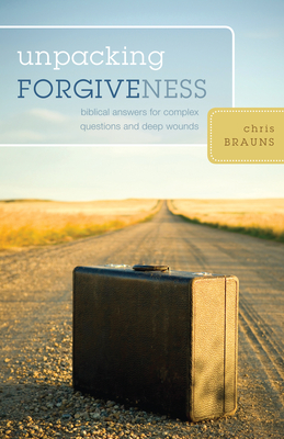 Unpacking Forgiveness: Biblical Answers for Complex Questions and Deep Wounds - Brauns, Chris
