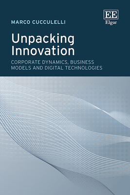 Unpacking Innovation: Corporate Dynamics, Business Models and Digital Technologies - Cucculelli, Marco