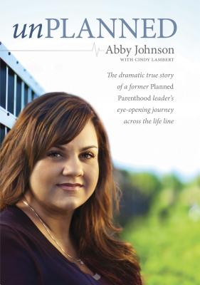 Unplanned: The Dramatic True Story of a Former Planned Parenthood Leader's Eye-Opening Journey Across the Life Line - Johnson, Abby, and Lambert, Cindy