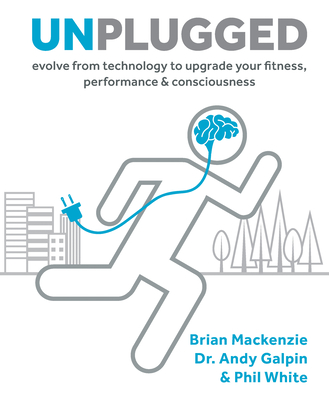 Unplugged: Evolve from Technology to Upgrade Your Fitness, Performance & Consciousness - MacKenzie, Brian