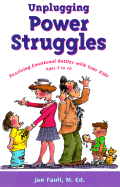 Unplugging Power Struggles: Resolving Emotional Battles with Your Kids, Ages 2 to 10