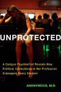Unprotected: A Campus Psychiatrist Reveals How Political Correctness in Her Profession Endangers Every Student - Anonymous
