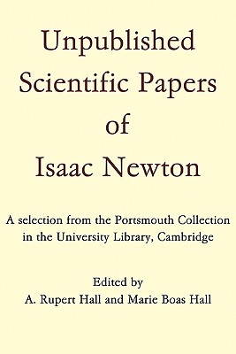 Unpublished Scientific Papers of Isaac Newton: A Selection from the Portsmouth Collection in the University Library, Cambridge - Hall, A Rupert (Translated by), and Boas Hall, Marie (Translated by)