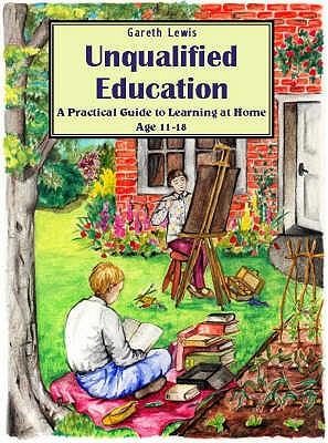 Unqualified Education: A Practical Guide to Learning at Home Age 11-18 - Lewis, Gareth