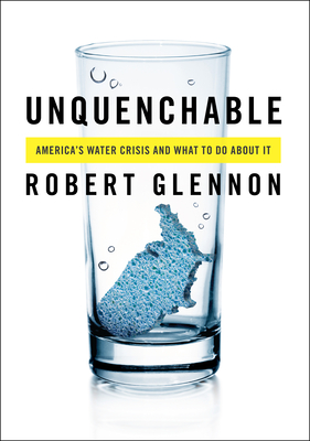 Unquenchable: America's Water Crisis and What to Do about It - Glennon, Robert Jerome, Dr., J.D., PH.D