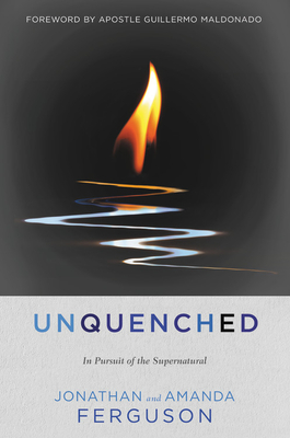 Unquenched: In Pursuit of the Supernatural - Ferguson, Jonathan, and Ferguson, Amanda, and Maldonado, Guillermo (Foreword by)