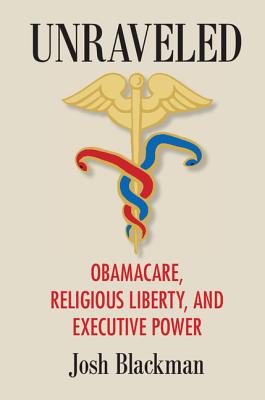 Unraveled: Obamacare, Religious Liberty, and Executive Power - Blackman, Josh