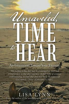 Unraveled, Time to Hear: An Investment Toward Your Eternity - Lynn, Lisa