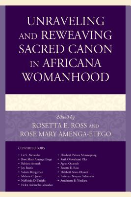 Unraveling and Reweaving Sacred Canon in Africana Womanhood - Ross, Rosetta E. (Contributions by), and Amenga-Etego, Rose Mary (Contributions by), and Alexander, Liz S. (Contributions by)