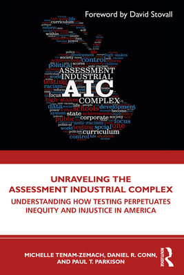 Unraveling the Assessment Industrial Complex: Understanding How Testing Perpetuates Inequity and Injustice in America - Tenam-Zemach, Michelle, and Conn, Daniel R., and Parkison, Paul T.