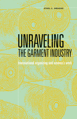 Unraveling the Garment Industry: Transnational Organizing and Women's Work Volume 27 - Brooks, Ethel C