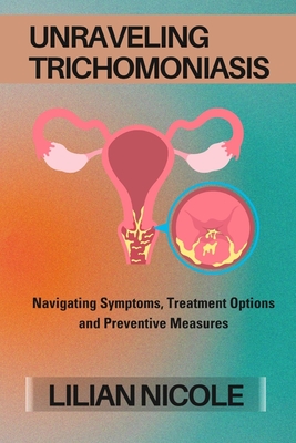 Unraveling Trichomoniasis: Navigating Symptoms, Treatment Options and Preventive Measures - Nicole, Lilian