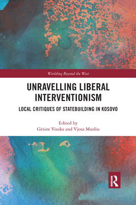 Unravelling Liberal Interventionism: Local Critiques of Statebuilding in Kosovo - Visoka, Gzim (Editor), and Musliu, Vjosa (Editor)