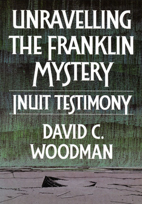 Unravelling the Franklin Mystery: Inuit Testimony, First Edition Volume 5 - Woodman, David C