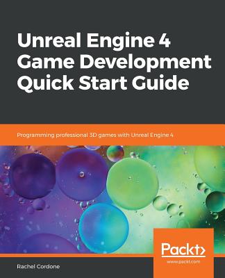 Unreal Engine 4 Game Development Quick Start Guide: Programming professional 3D games with Unreal Engine 4 - Cordone, Rachel