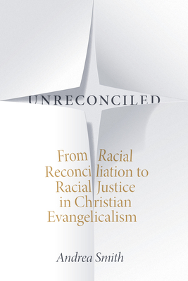 Unreconciled: From Racial Reconciliation to Racial Justice in Christian Evangelicalism - Smith, Andrea